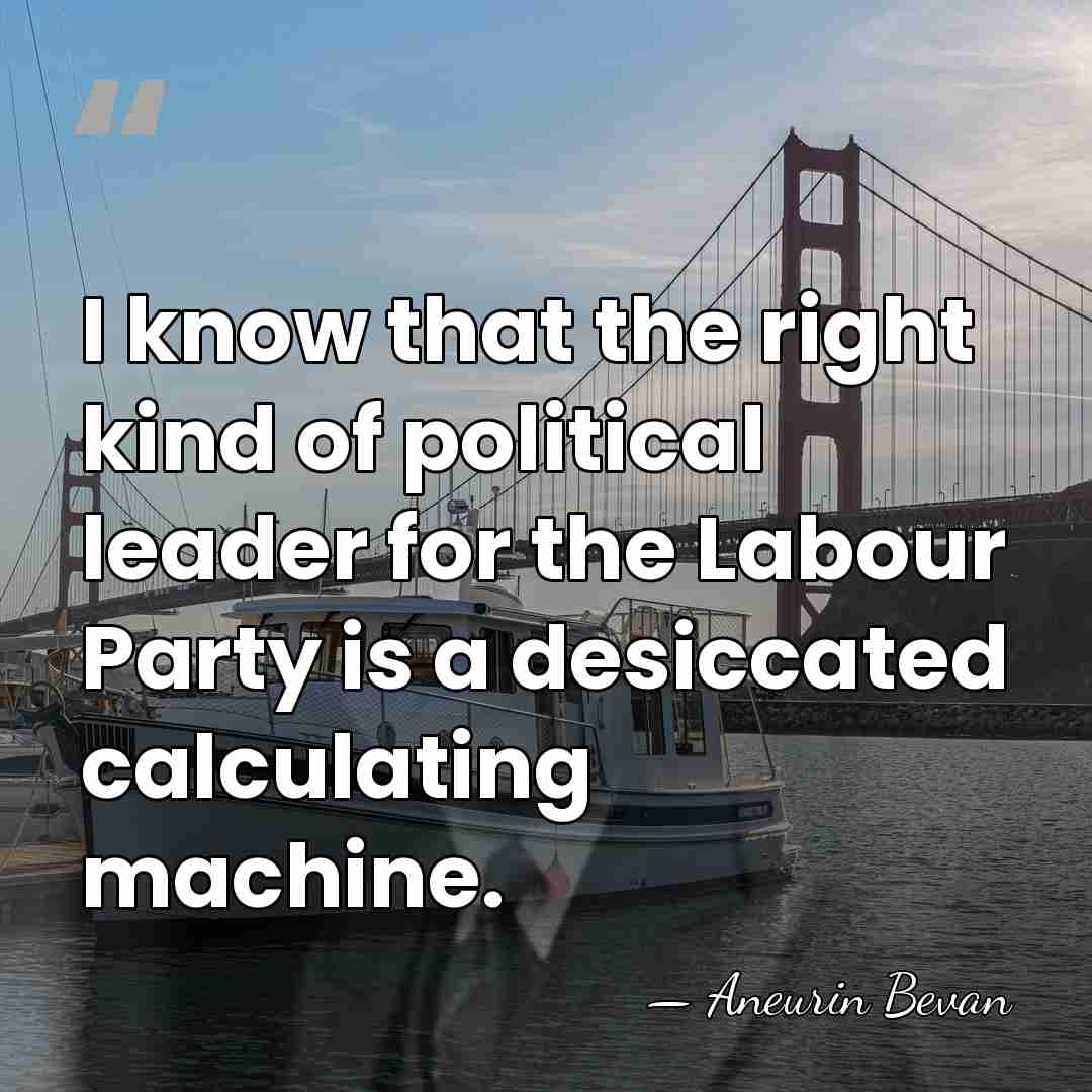 I know that the right kind of political leader for the Labour&hellip; - Aneurin Bevan