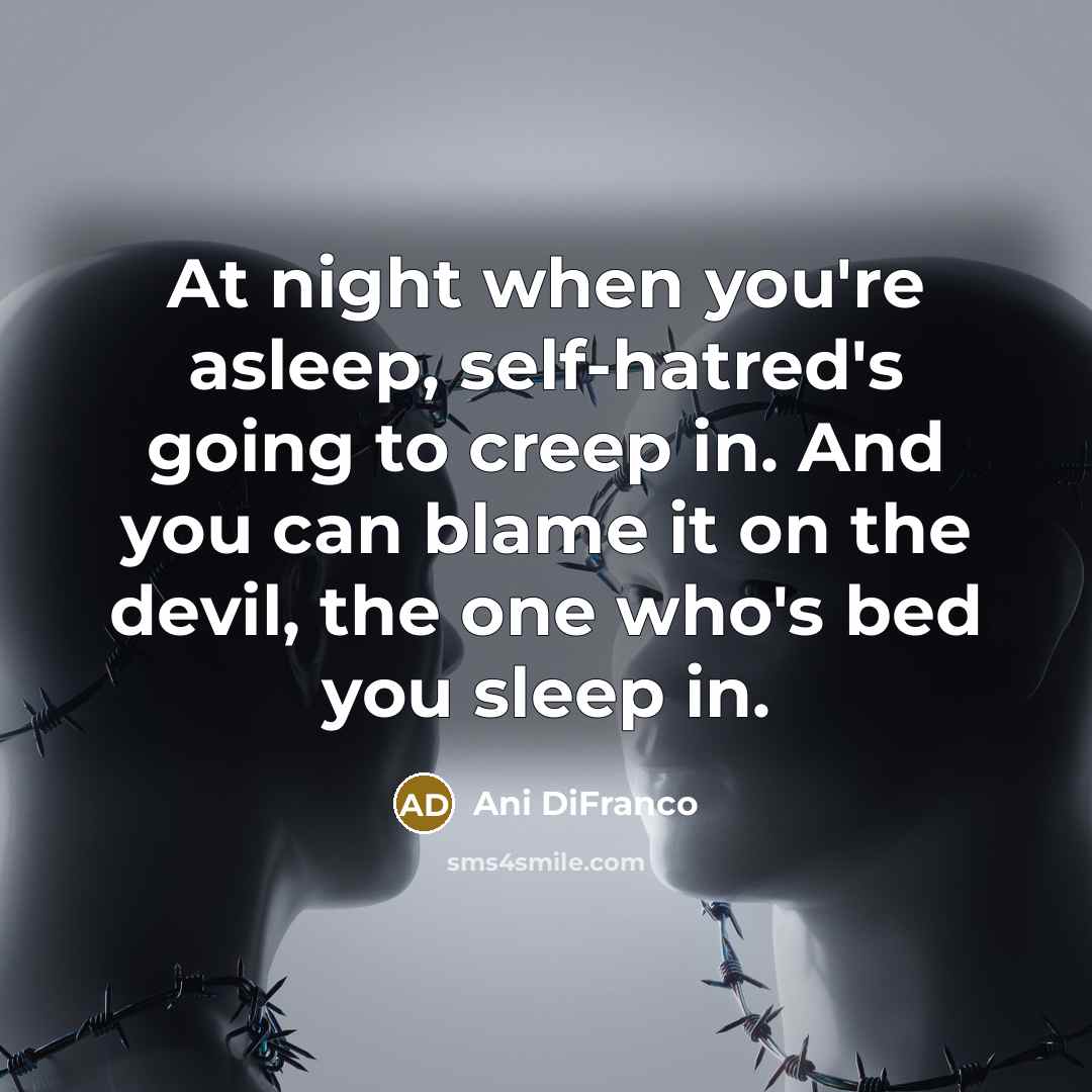 “At night when you're asleep, self-hatred's going to creep in.…” quote by Ani DiFranco