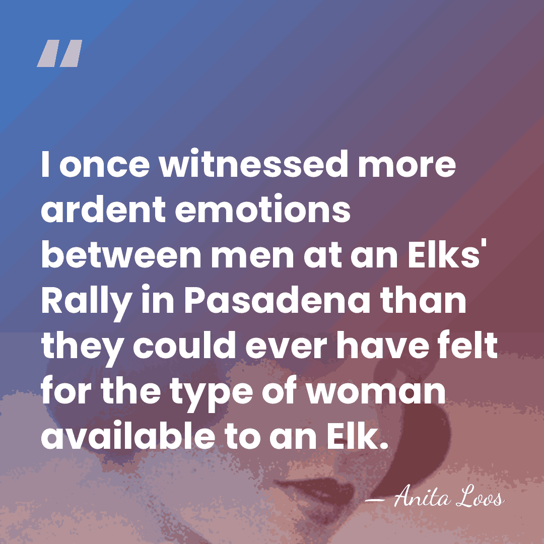 I once witnessed more ardent emotions between men at an Elks' Rally&hellip; - Anita Loos