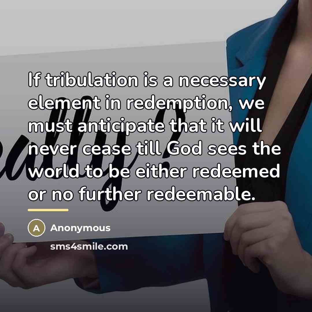 “If tribulation is a necessary element in redemption, we must…” quote by Anonymous