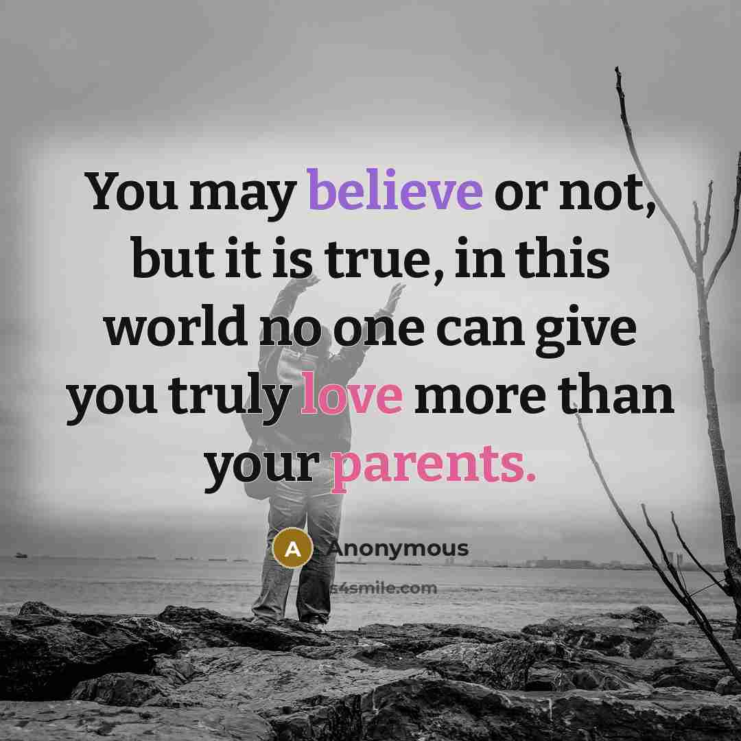 “You may believe or not, but it is true, in this world no one can give you truly love more than your parents.” quote by Anonymous