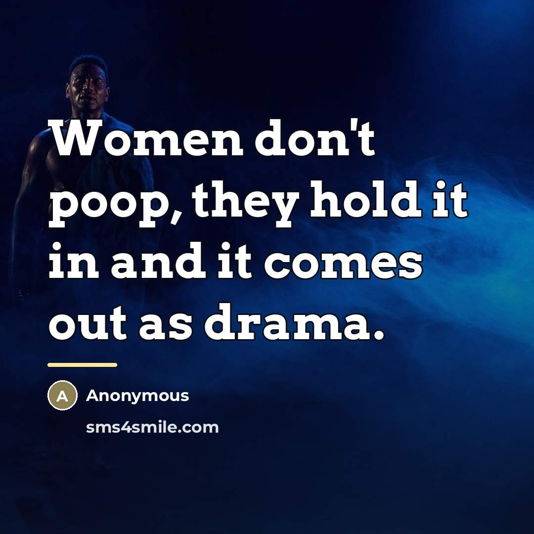 “Women don't poop, they hold it in and it comes…” quote by Anonymous
