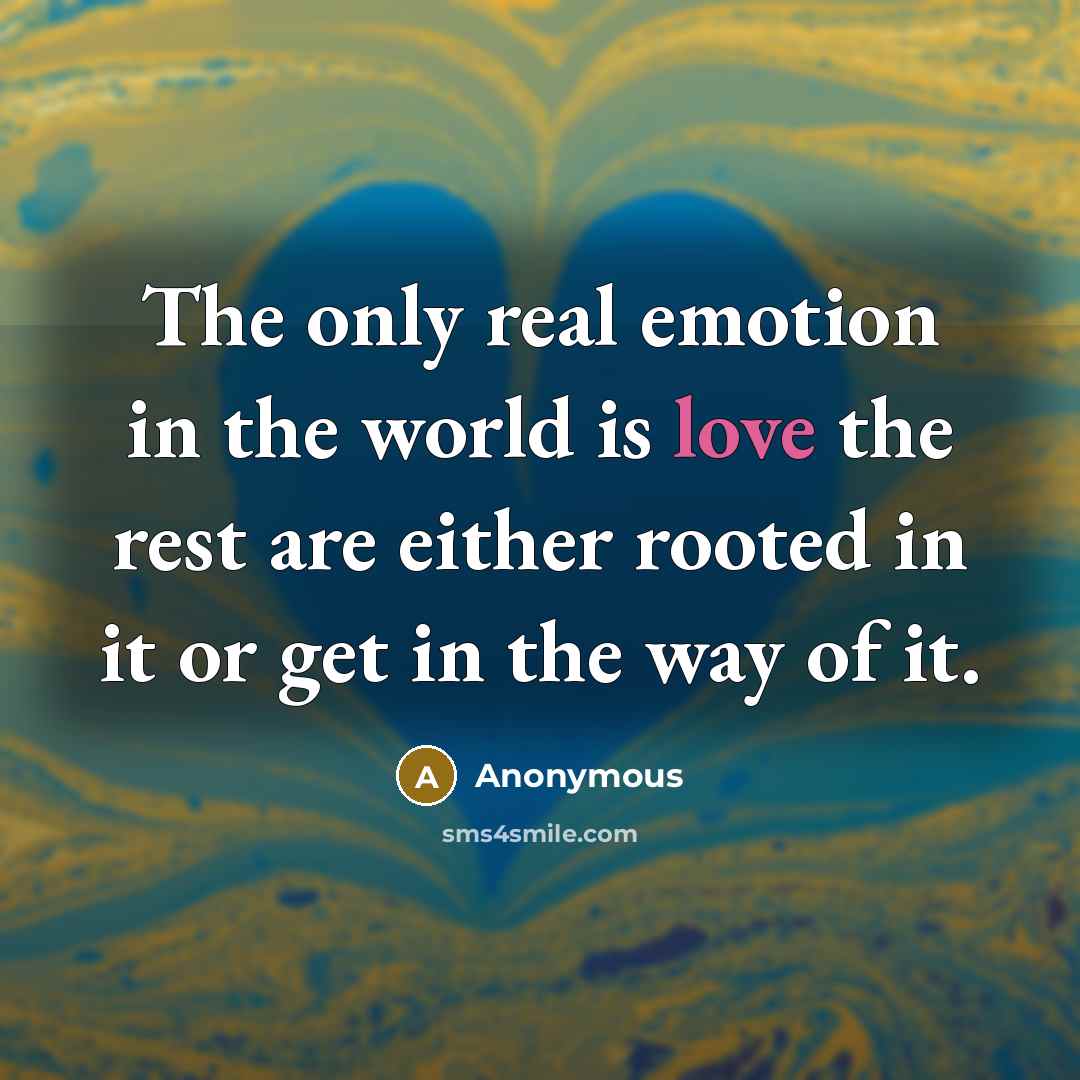 “The only real emotion in the world is love the…” quote by Anonymous