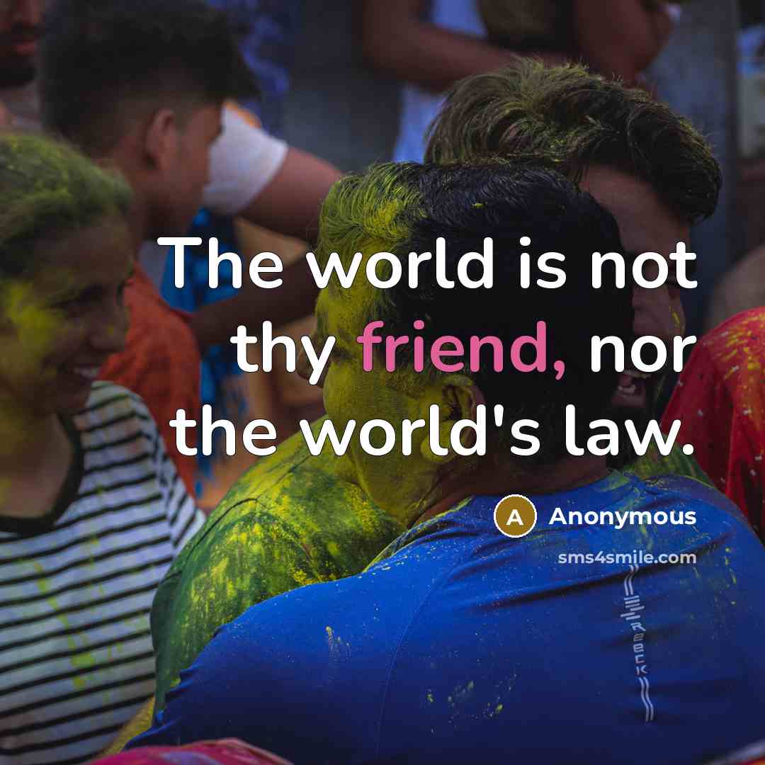 “The world is not thy friend, nor the world's law.” quote by Anonymous