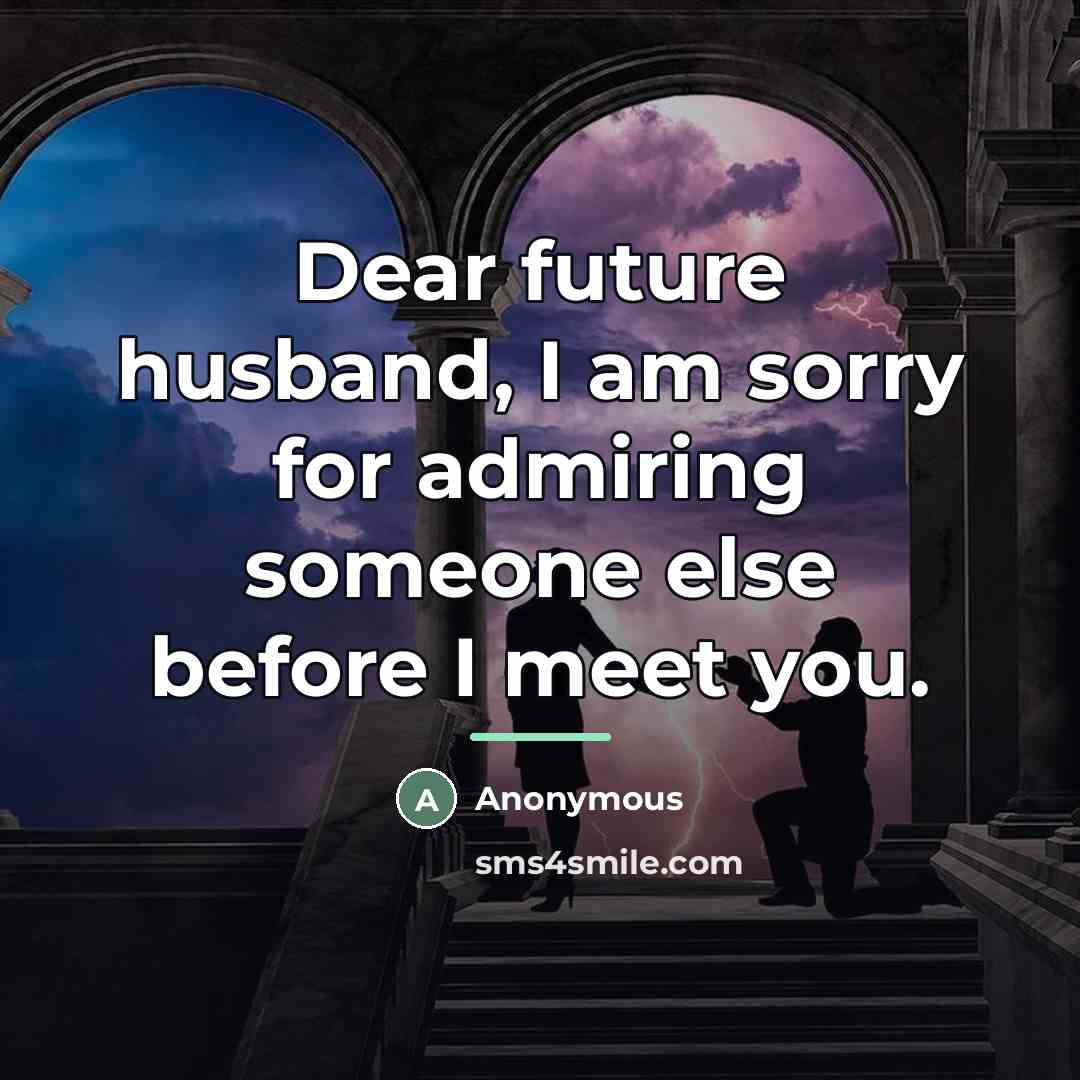“Dear future husband, I am sorry for admiring someone else…” quote by Anonymous
