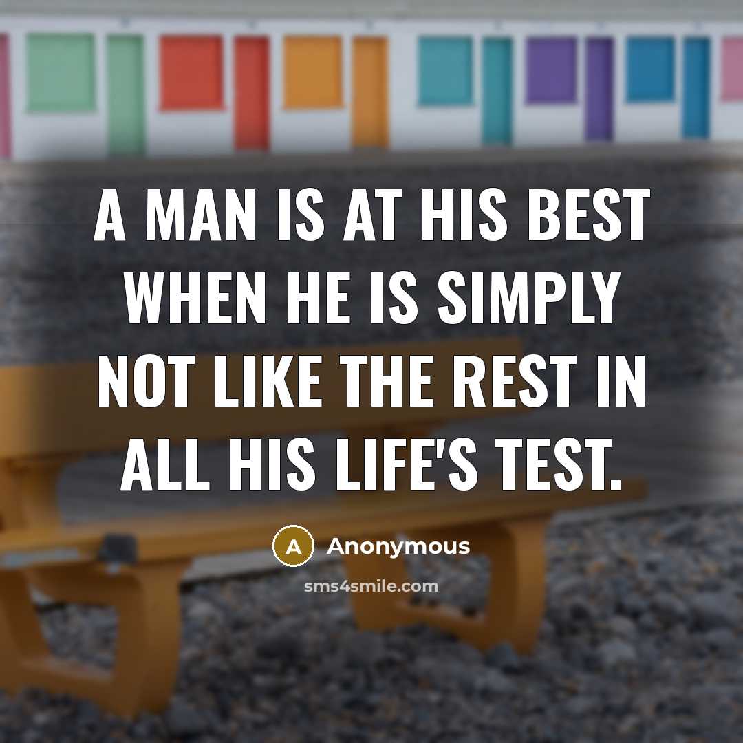 “A man is at his best when he is simply not like the rest in all his life's test.” quote by Anonymous