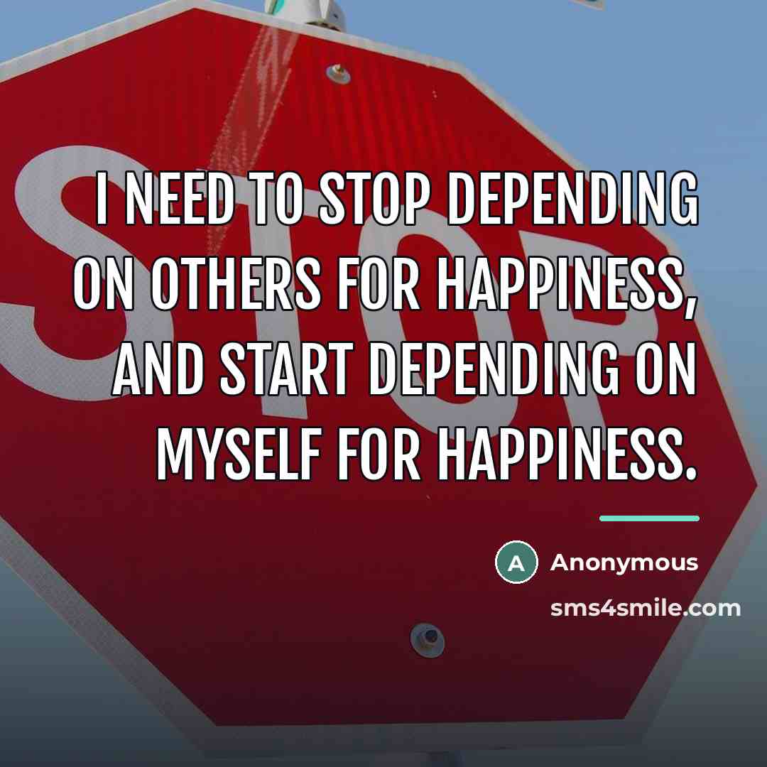 “I need to stop depending on others for happiness, and…” quote by Anonymous