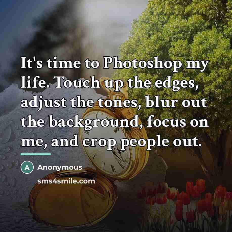“It's time to Photoshop my life. Touch up the edges,…” quote by Yes I Am