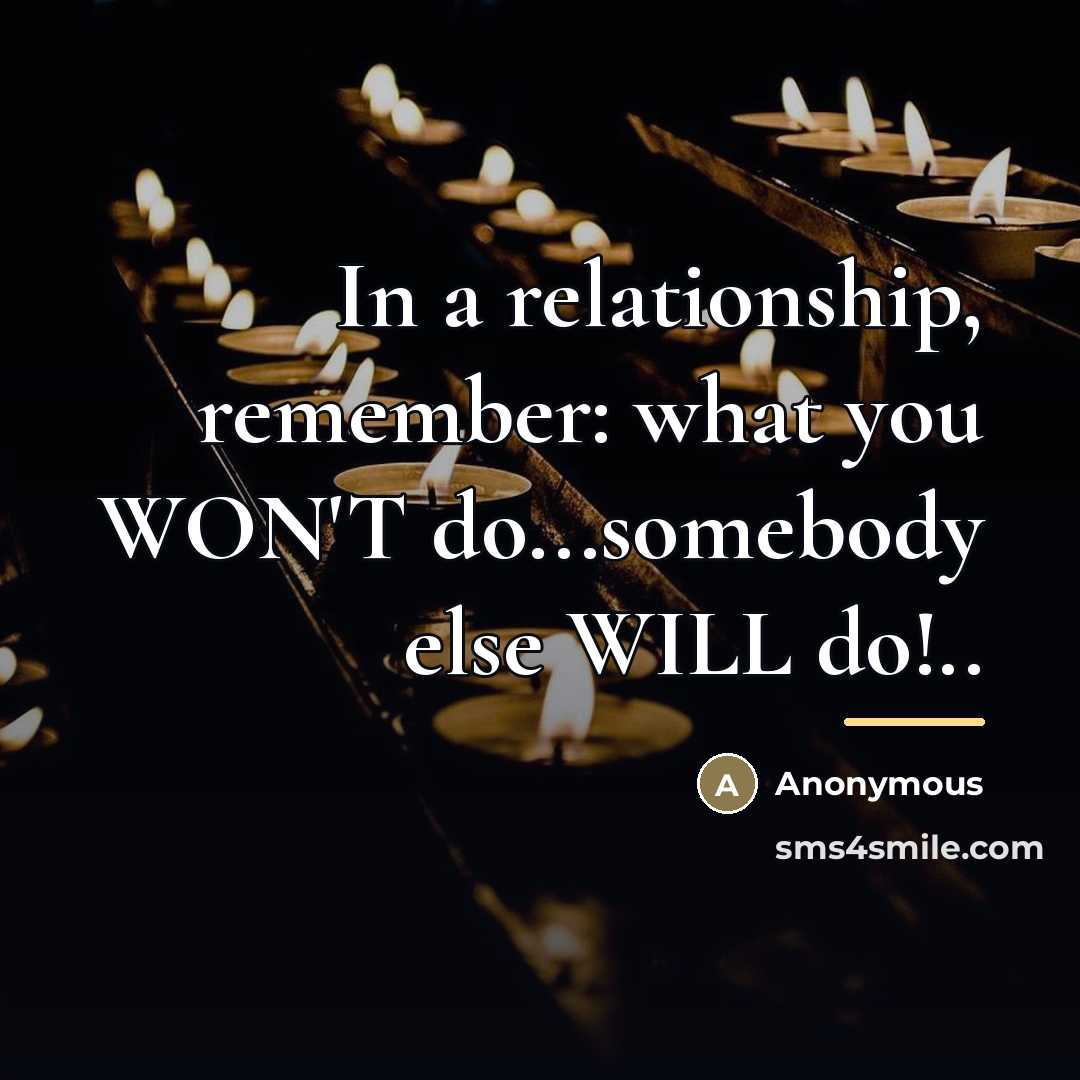 “In a relationship, remember: what you WON'T do...somebody else WILL…” quote by Anonymous
