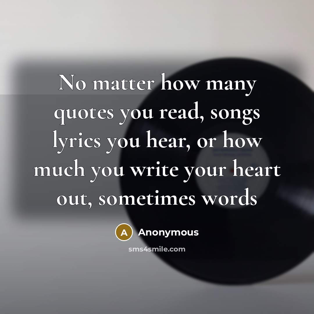 “No matter how many quotes you read, songs lyrics you hear, or how much you write your heart out, sometimes words” quote by Anonymous
