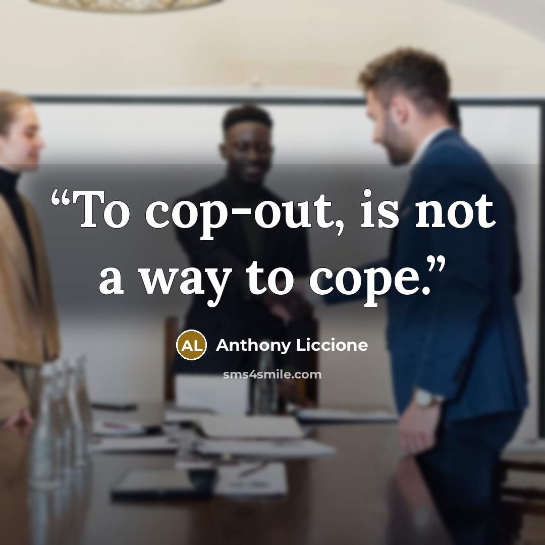 “To cop-out, is not a way to cope.” quote by Anthony Liccione