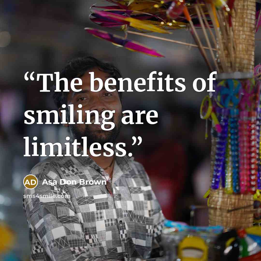 “The benefits of smiling are limitless.” quote by Asa Don Brown