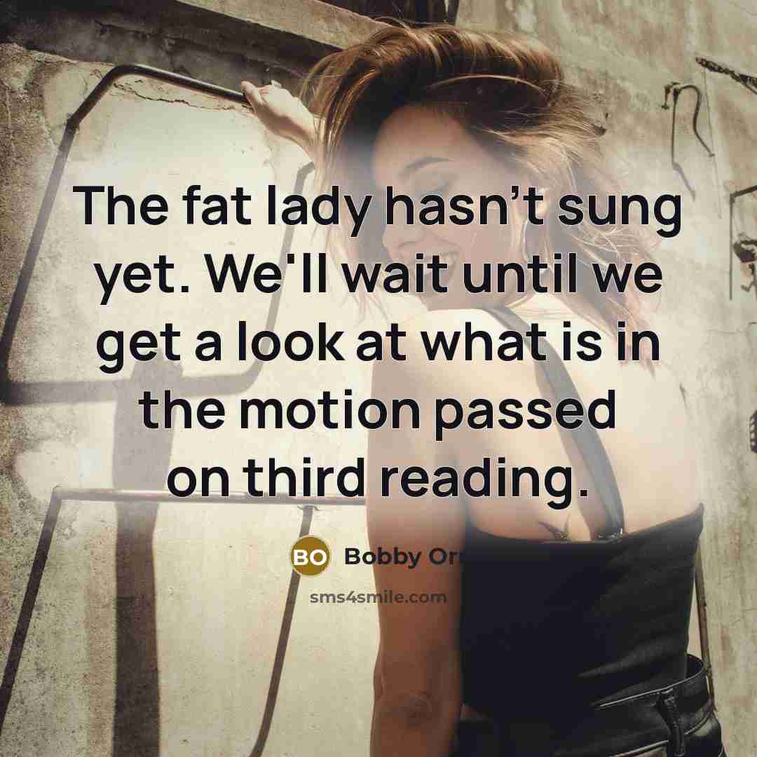 “The fat lady hasn't sung yet. We'll wait until we…” quote by Bobby Orr