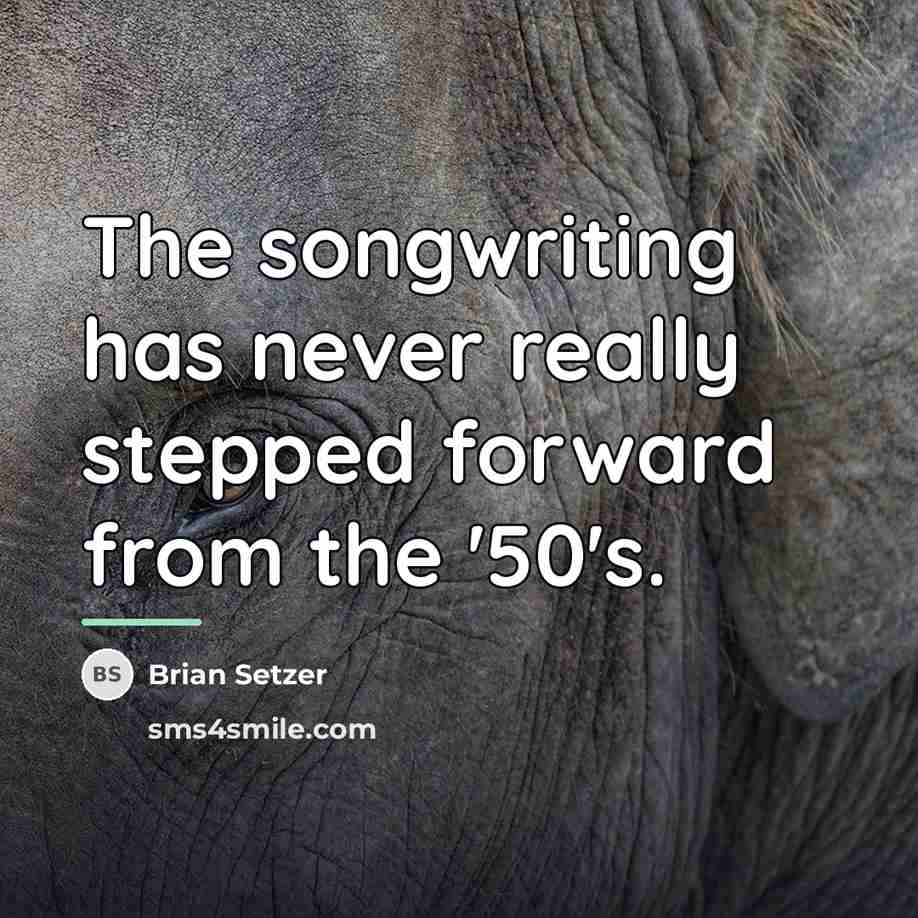 “The songwriting has never really stepped forward from the '50's.…” quote by Brian Setzer