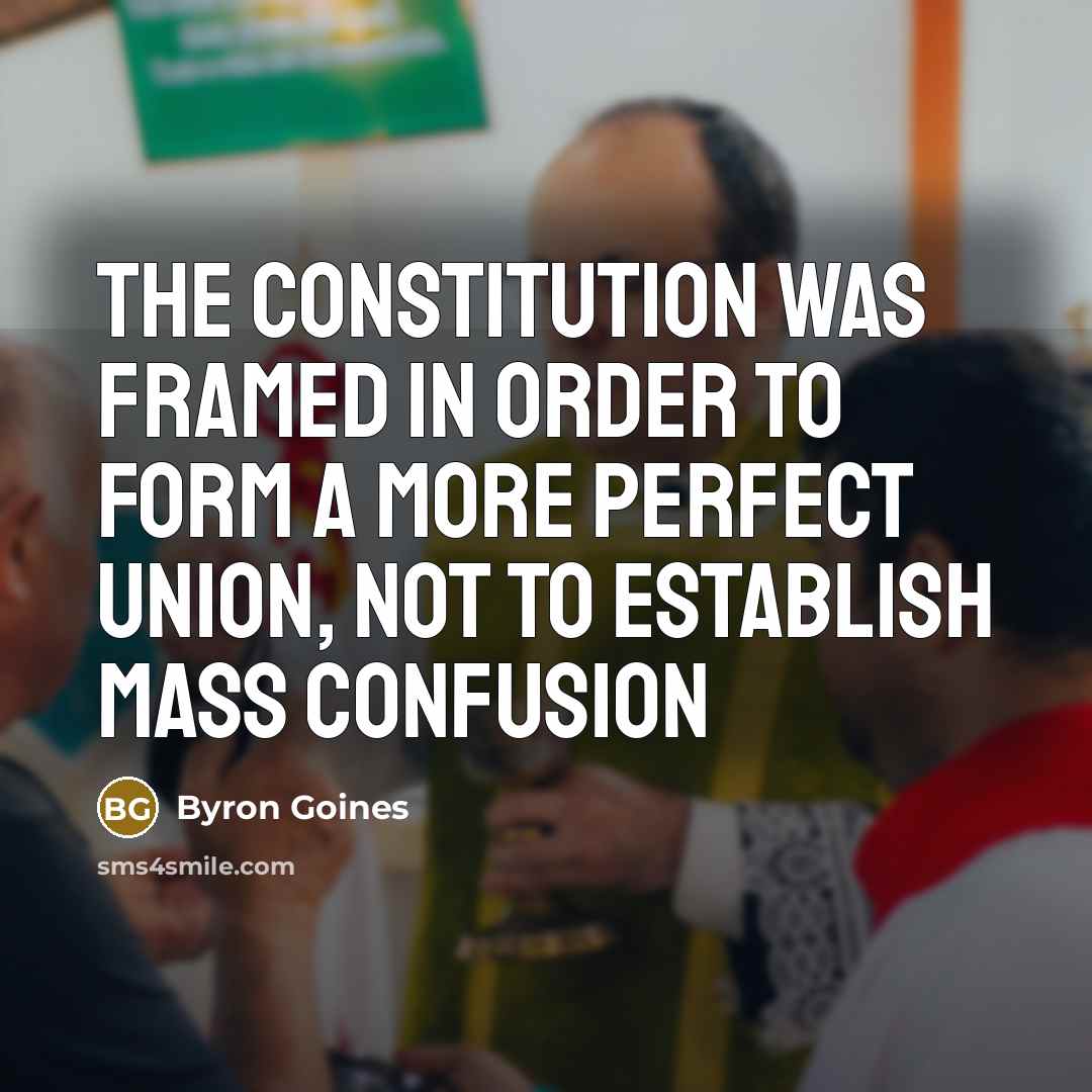 “The Constitution was framed in order to form a more perfect union, not to establish mass confusion” quote by Byron Goines