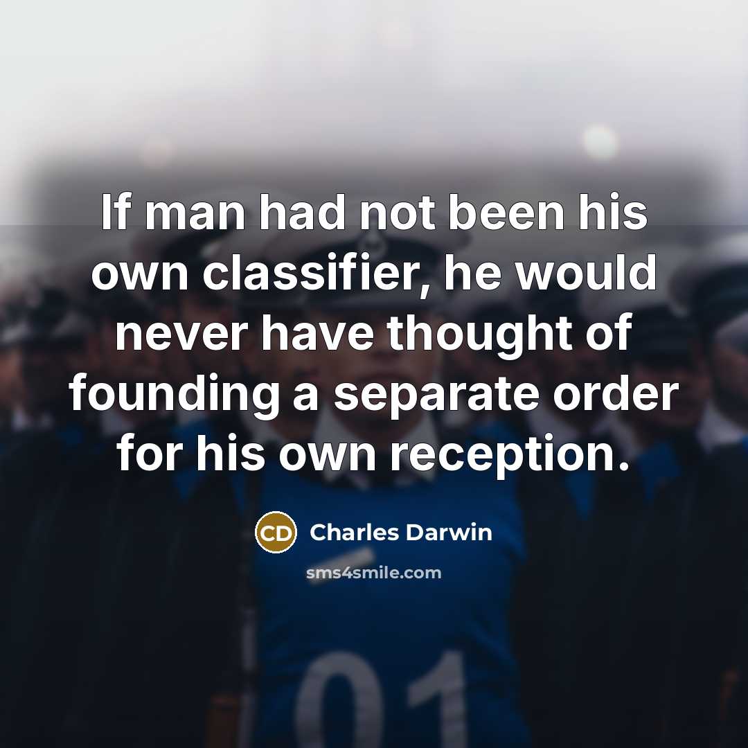 “If man had not been his own classifier, he would…” quote by Charles Darwin
