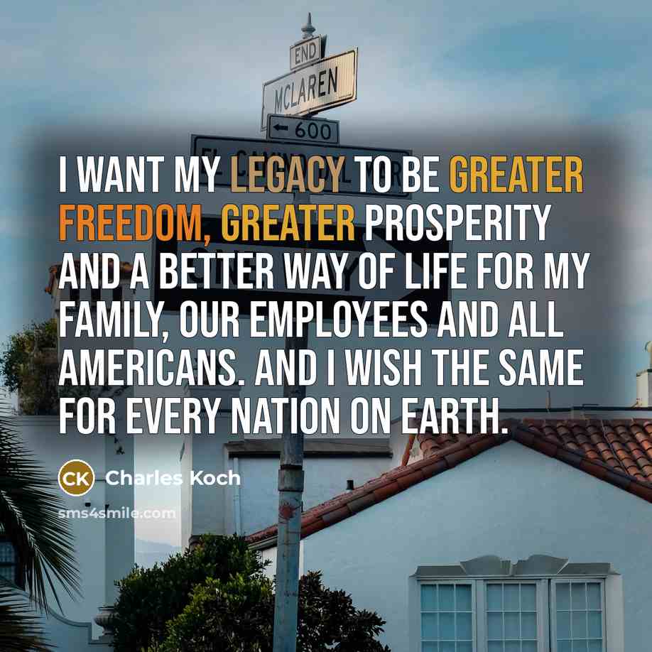 “I want my legacy to be greater freedom, greater prosperity…” quote by Charles Koch