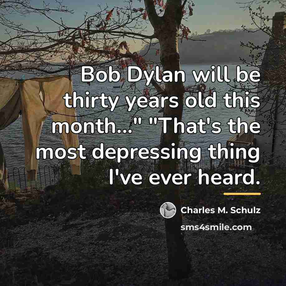 “Bob Dylan will be thirty years old this month..." "That's…” quote by Charles M. Schulz