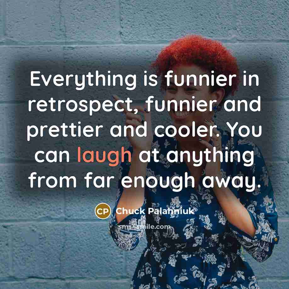 “Everything is funnier in retrospect, funnier and prettier and cooler.…” quote by Chuck Palahniuk