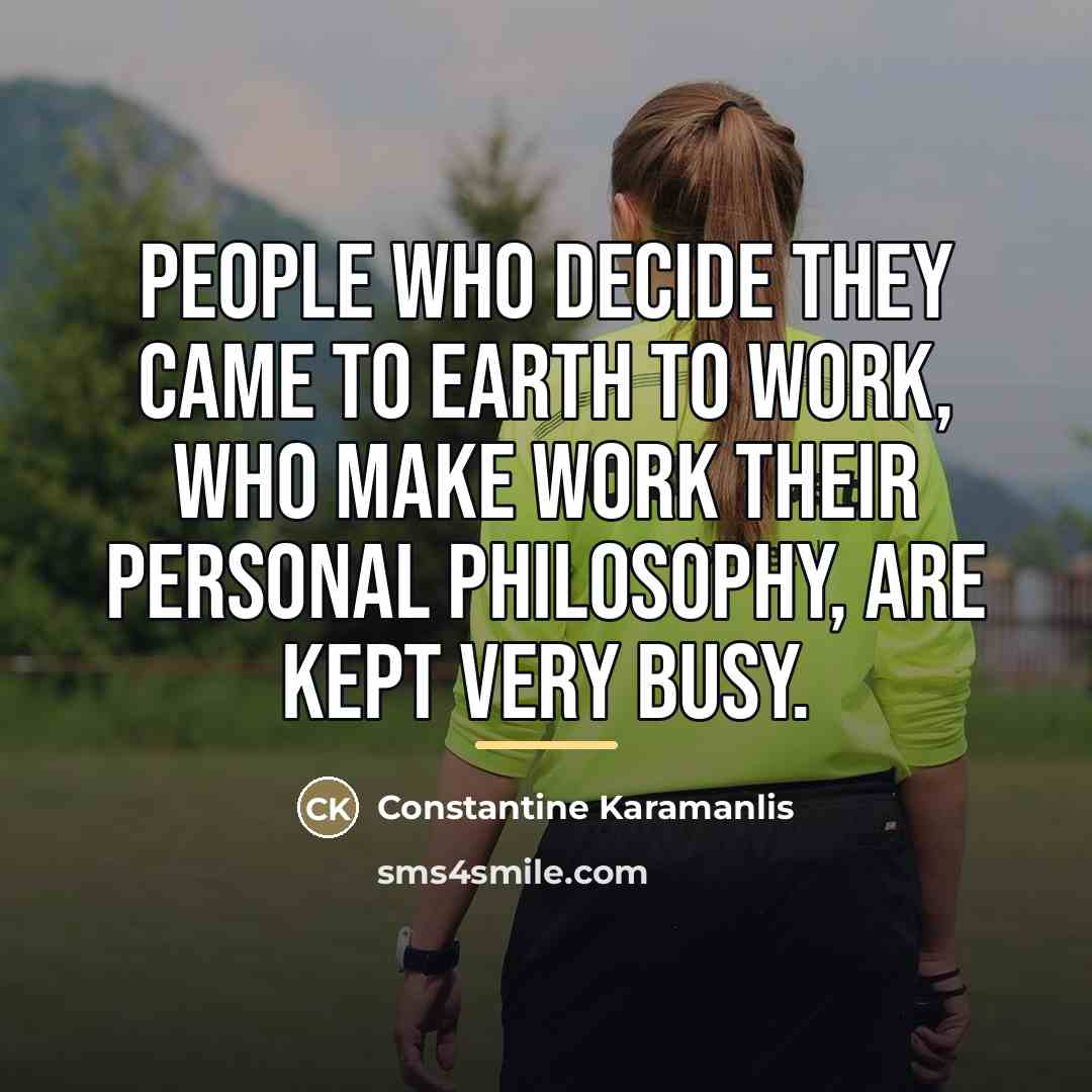 “People who decide they came to earth to work, who…” quote by Constantine Karamanlis