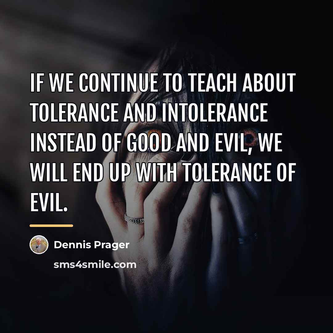 “If we continue to teach about tolerance and intolerance instead…” quote by Dennis Prager