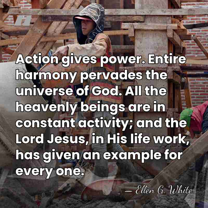 Action gives power. Entire harmony pervades the universe of God. All the&hellip; - Ellen G. White