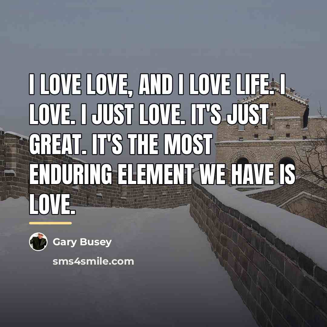 “I love love, and I love life. I love. I…” quote by Gary Busey