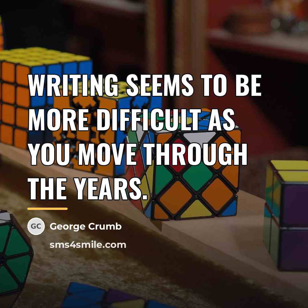 “Writing seems to be more difficult as you move through…” quote by George Crumb