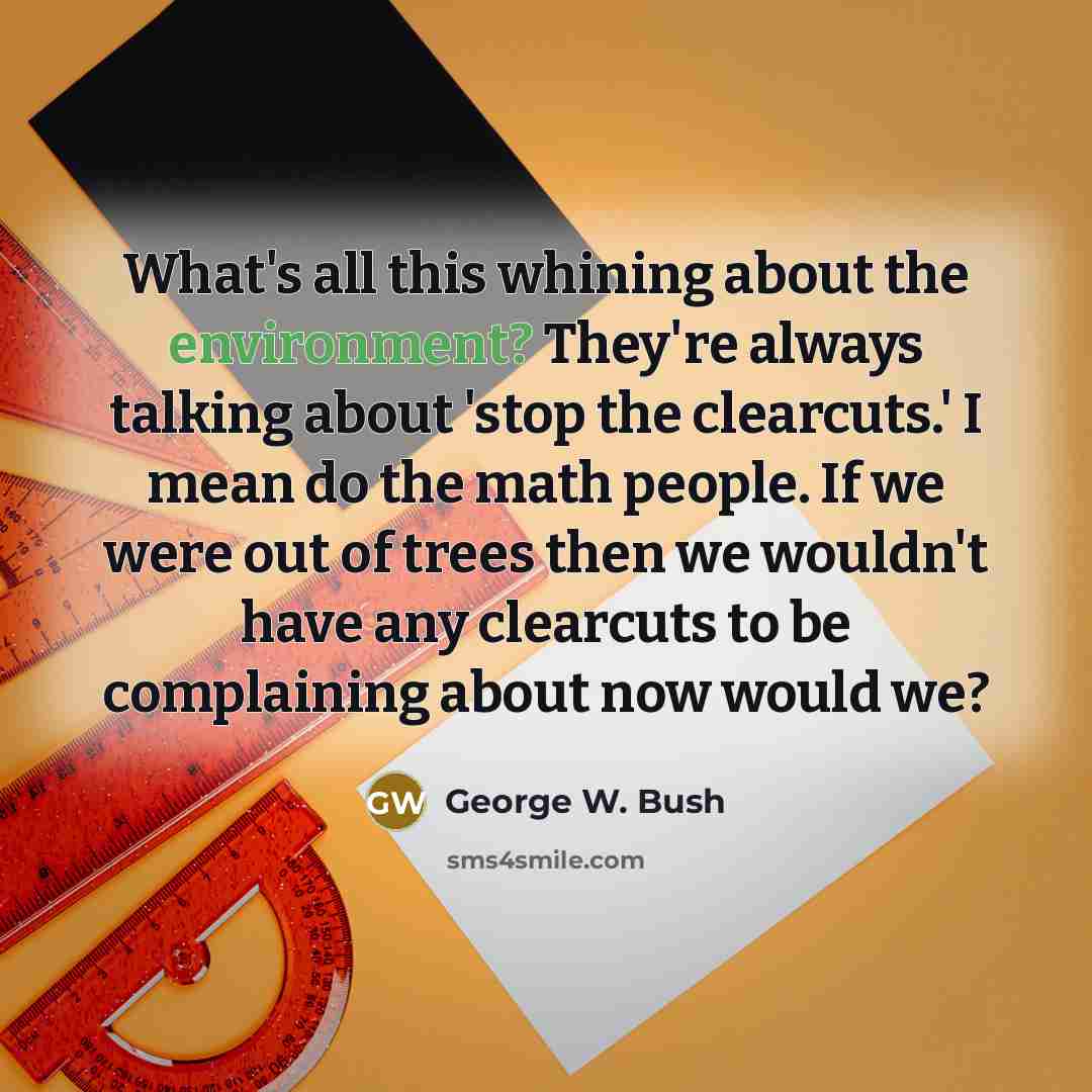 “What's all this whining about the environment? They're always talking…” quote by George W. Bush