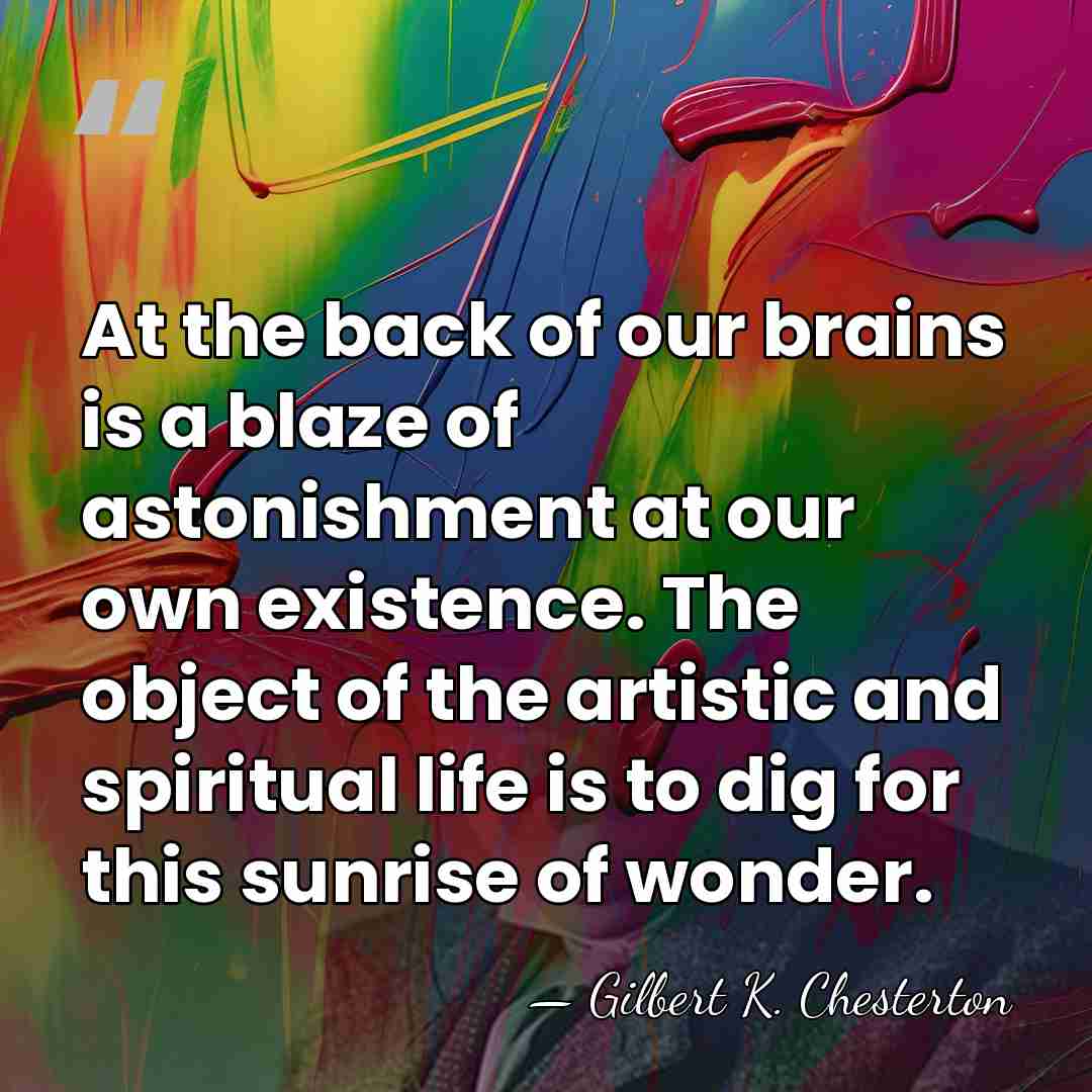 At the back of our brains is a blaze of astonishment at&hellip; - Gilbert K. Chesterton