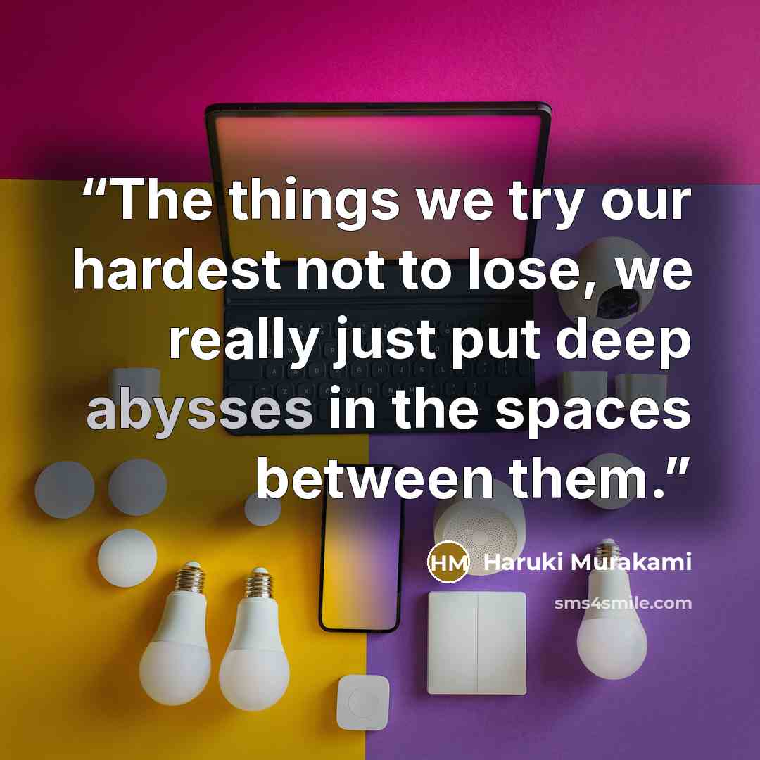 “The things we try our hardest not to lose, we really just put deep abysses in the spaces between them.” quote by Haruki Murakami