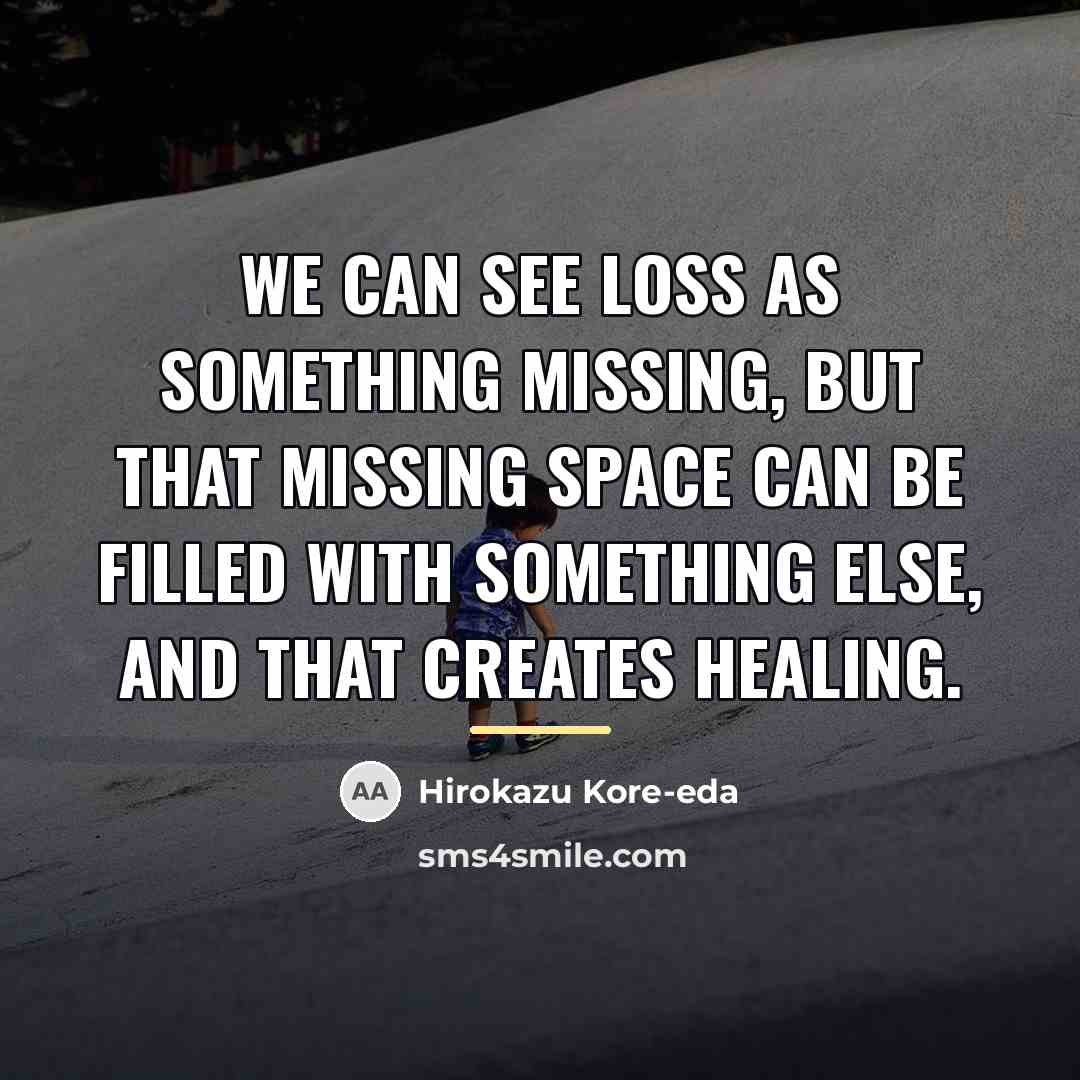 “We can see loss as something missing, but that missing…” quote by Hirokazu Kore-eda