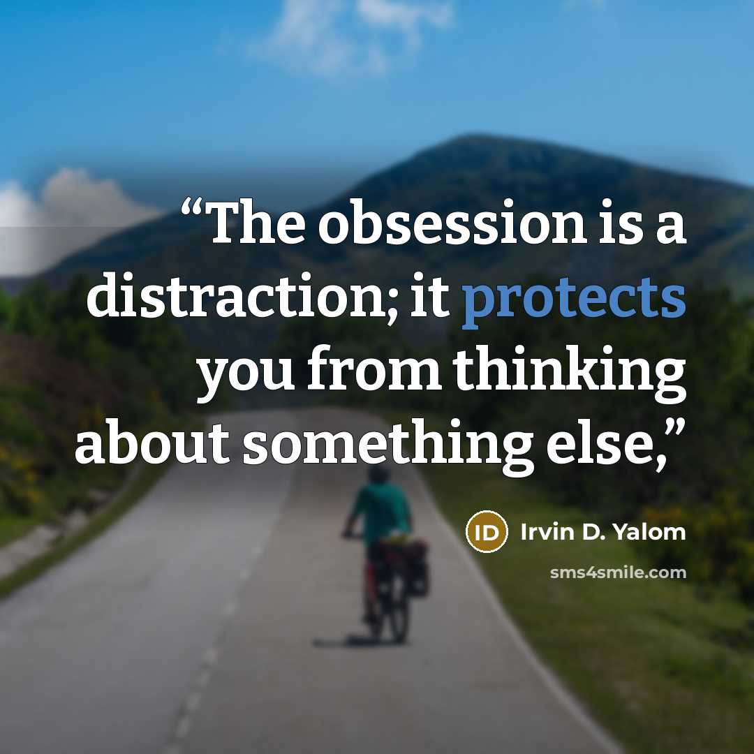 “The obsession is a distraction; it protects you from thinking about something else,” quote by Irvin D. Yalom