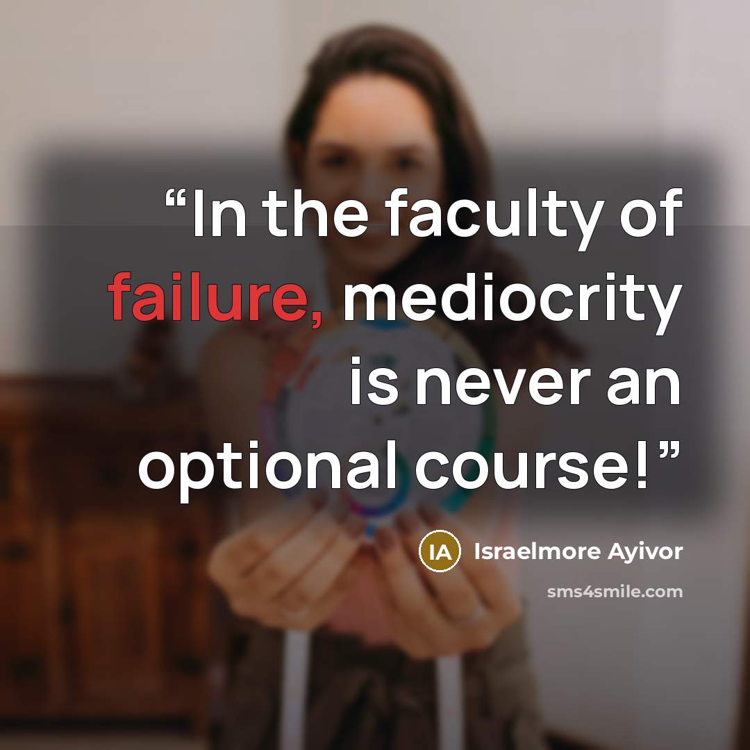 “In the faculty of failure, mediocrity is never an optional course!” quote by Israelmore Ayivor