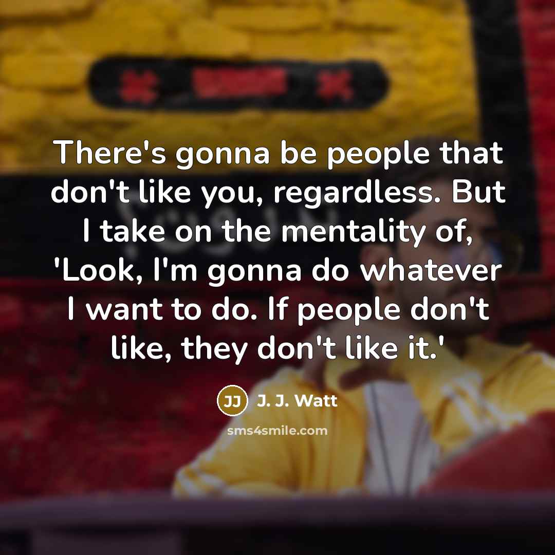 “There's gonna be people that don't like you, regardless. But…” quote by J. J. Watt