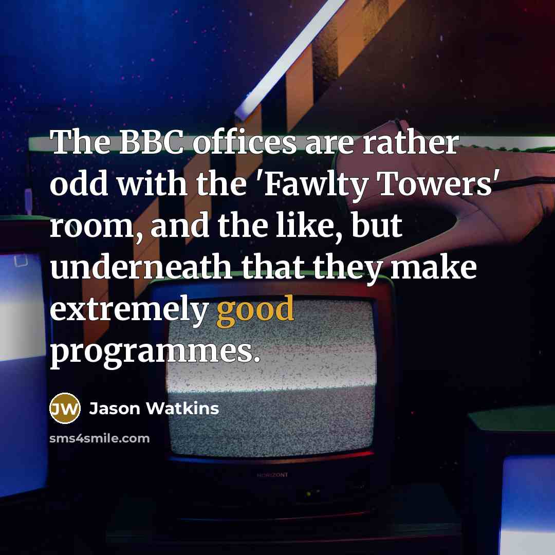 “The BBC offices are rather odd with the 'Fawlty Towers' room, and the like, but underneath that they make extremely good programmes.” quote by Jason Watkins