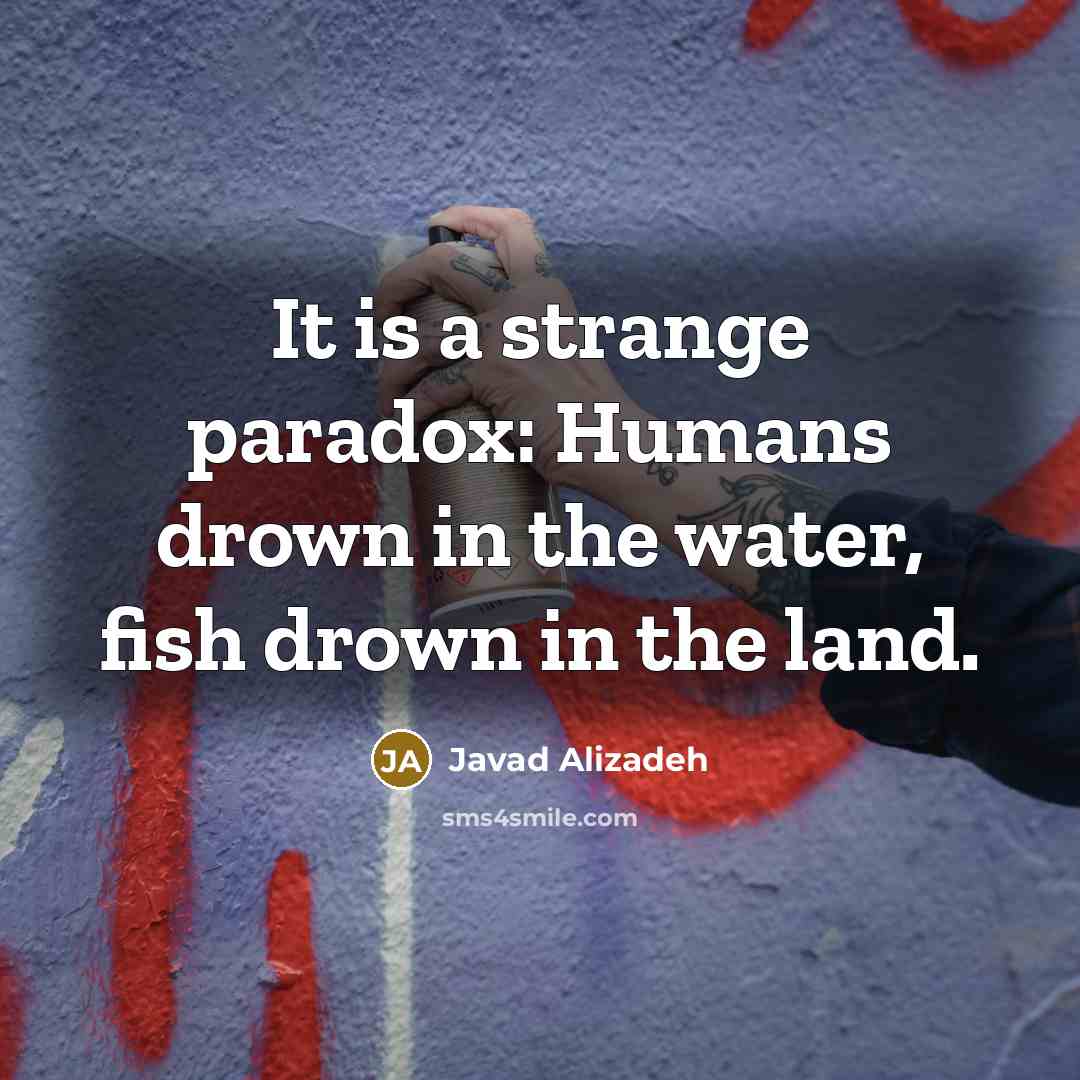 “It is a strange paradox: Humans drown in the water,…” quote by Javad Alizadeh
