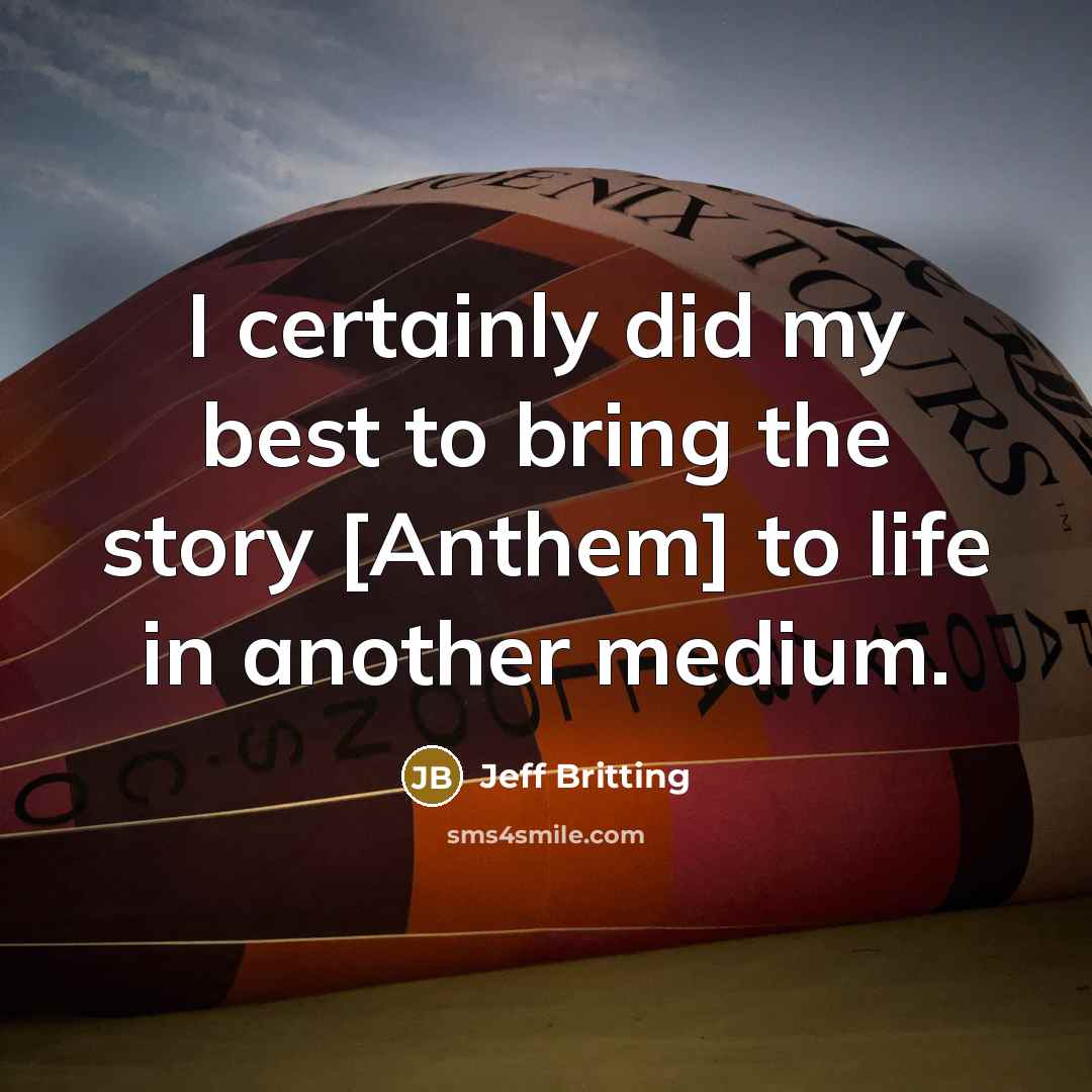 “I certainly did my best to bring the story [Anthem]…” quote by Jeff Britting