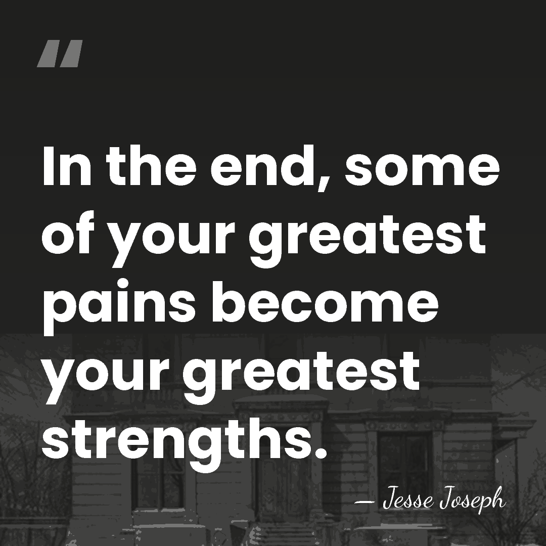 In the end, some of your greatest pains become your greatest strengths. - Jesse Joseph