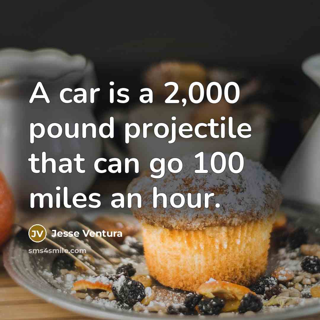 “A car is a 2,000 pound projectile that can go…” quote by Jesse Ventura