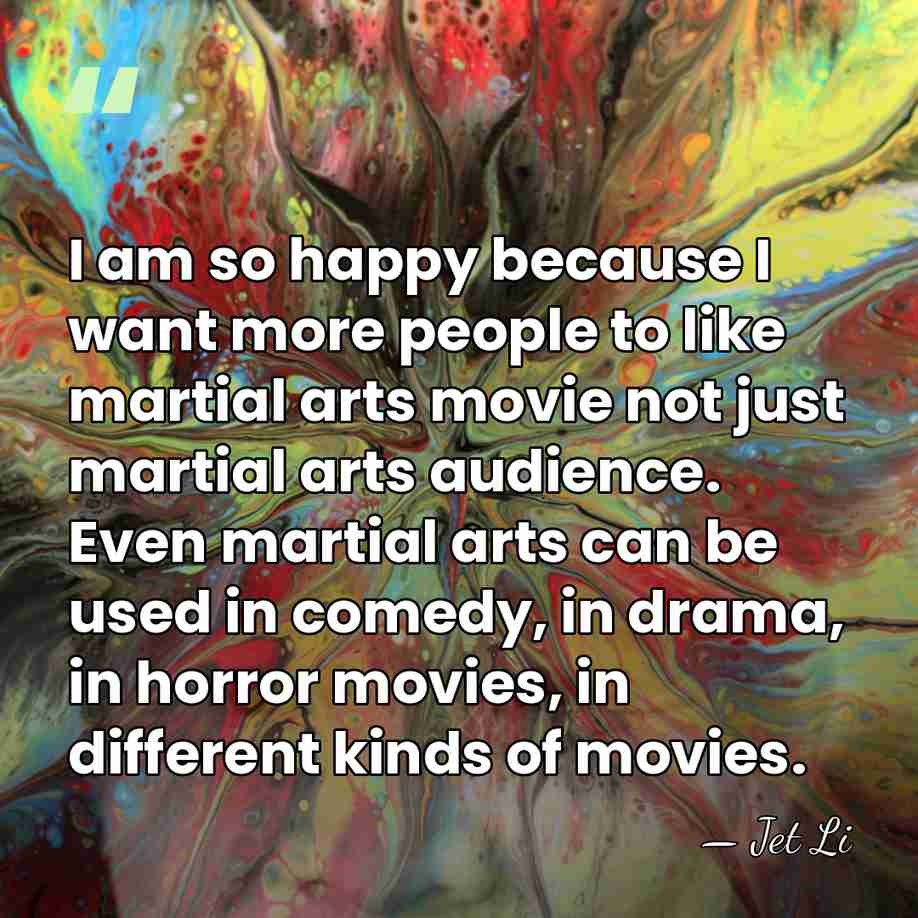 I am so happy because I want more people to like martial&hellip; - Jet Li