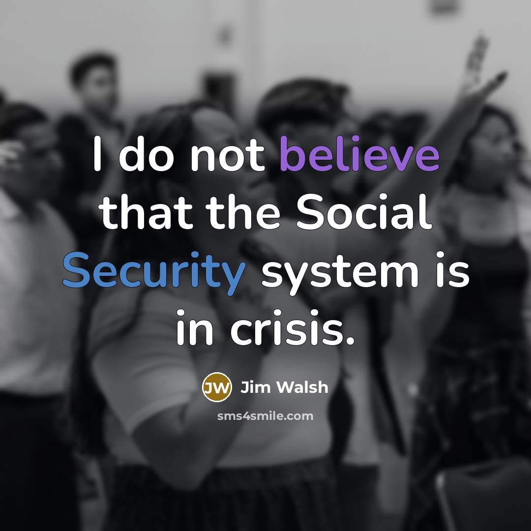 “I do not believe that the Social Security system is…” quote by Jim Walsh