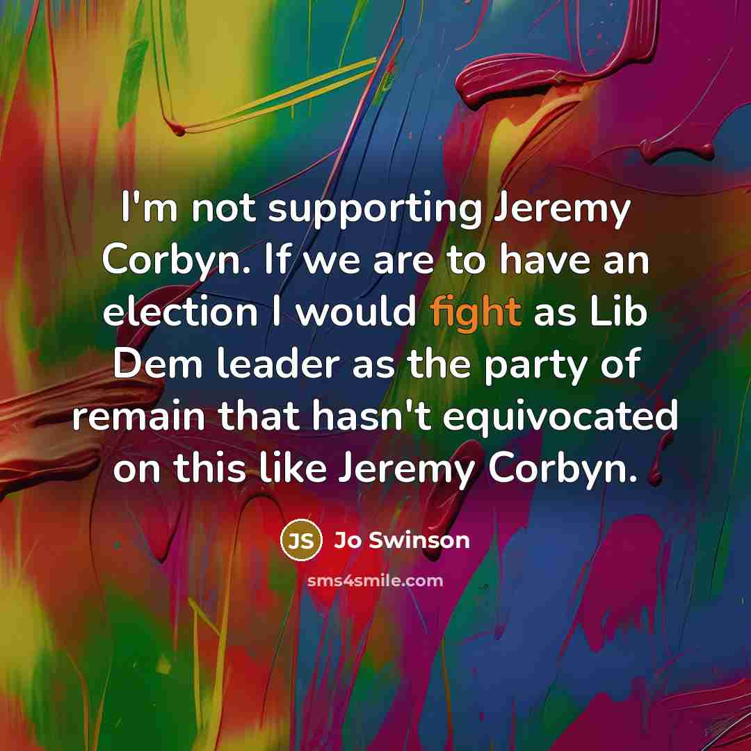 “I'm not supporting Jeremy Corbyn. If we are to have…” quote by Jo Swinson