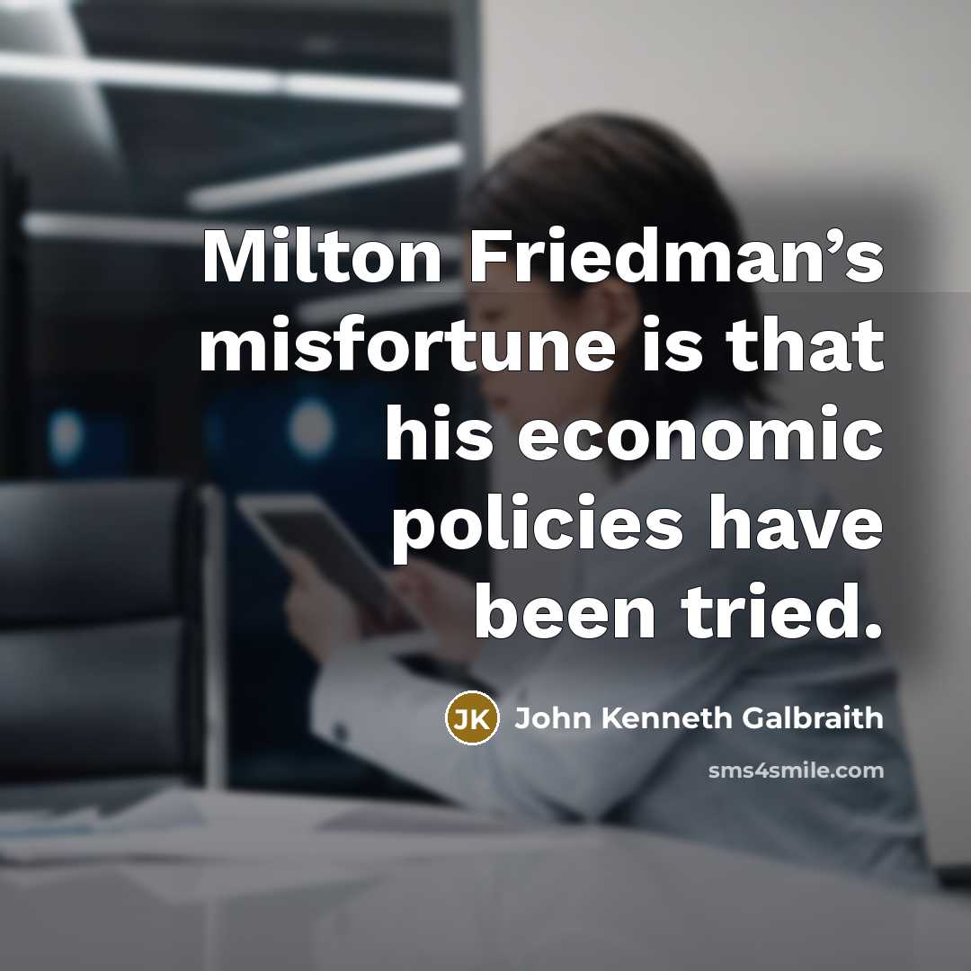 “Milton Friedman’s misfortune is that his economic policies have been…” quote by John Kenneth Galbraith