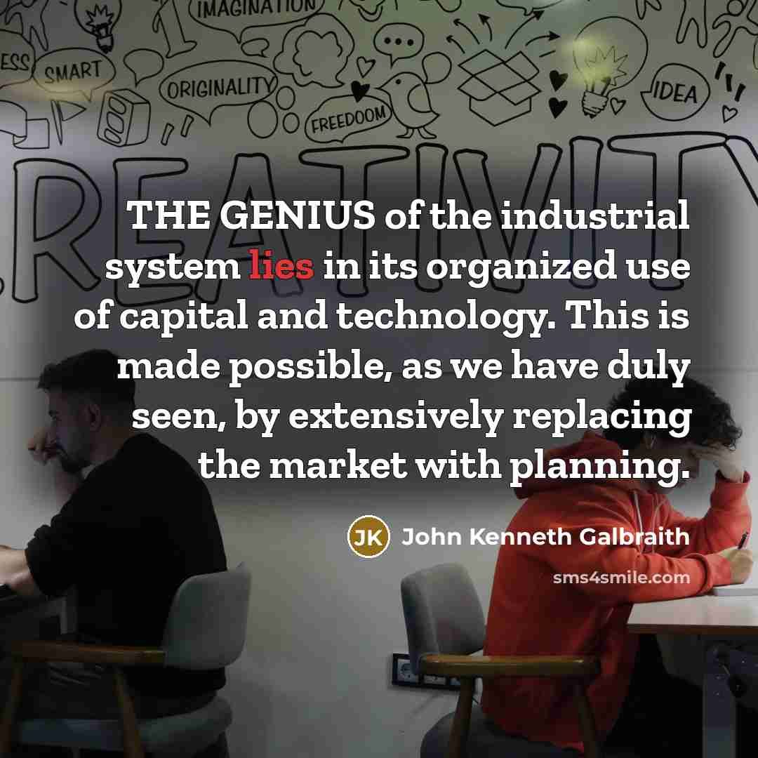 “THE GENIUS of the industrial system lies in its organized…” quote by John Kenneth Galbraith