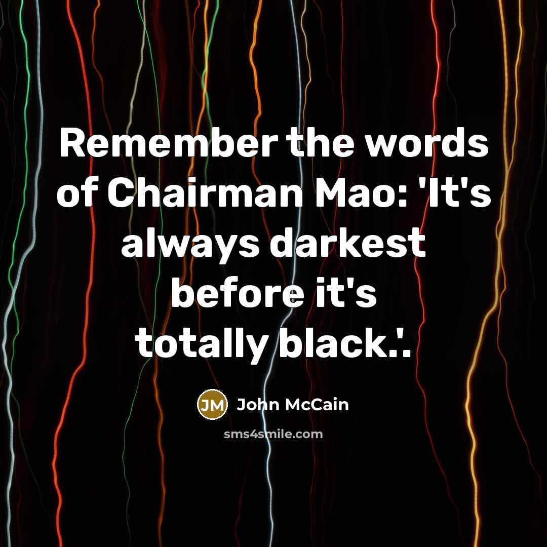 “Remember the words of Chairman Mao: 'It's always darkest before…” quote by John McCain