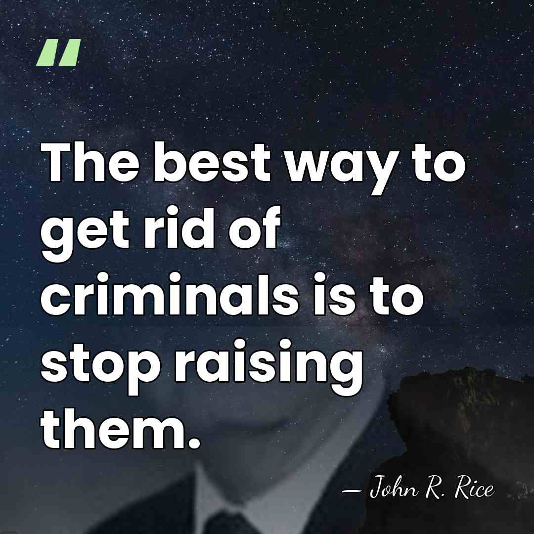 The best way to get rid of criminals is to stop raising&hellip; - John R. Rice