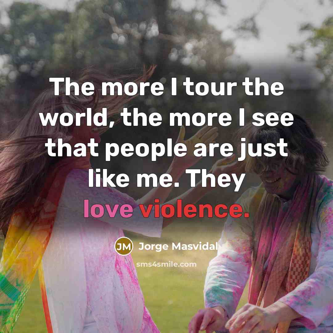 “The more I tour the world, the more I see…” quote by Jorge Masvidal
