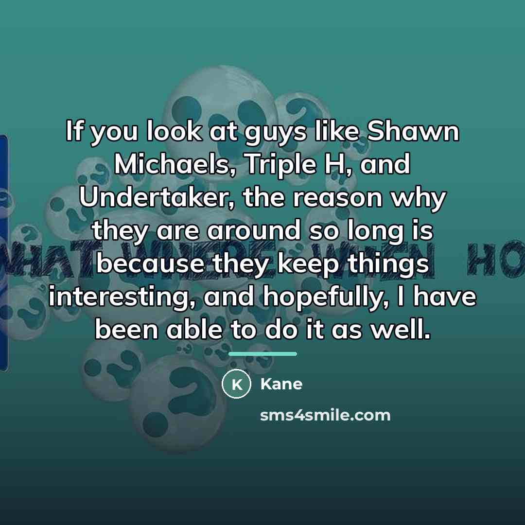 “If you look at guys like Shawn Michaels, Triple H,…” quote by Kane