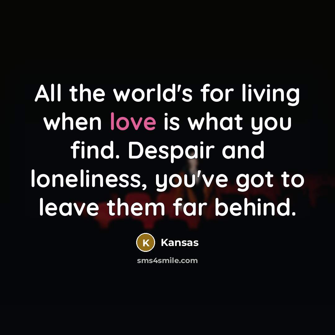 “All the world's for living when love is what you…” quote by Kansas